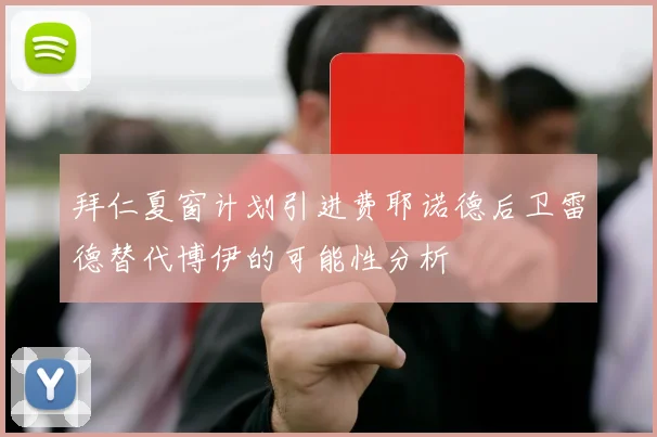 拜仁夏窗计划引进费耶诺德后卫雷德替代博伊的可能性分析