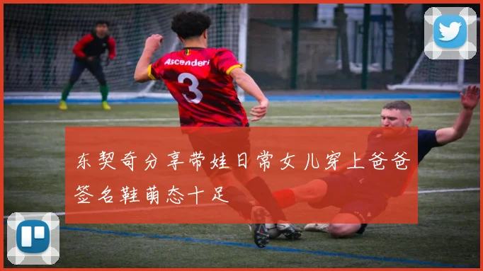 东契奇分享带娃日常女儿穿上爸爸签名鞋萌态十足