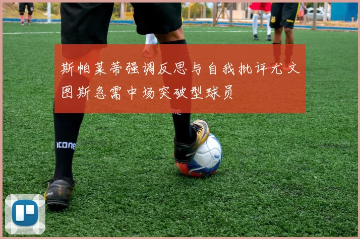 斯帕莱蒂强调反思与自我批评尤文图斯急需中场突破型球员