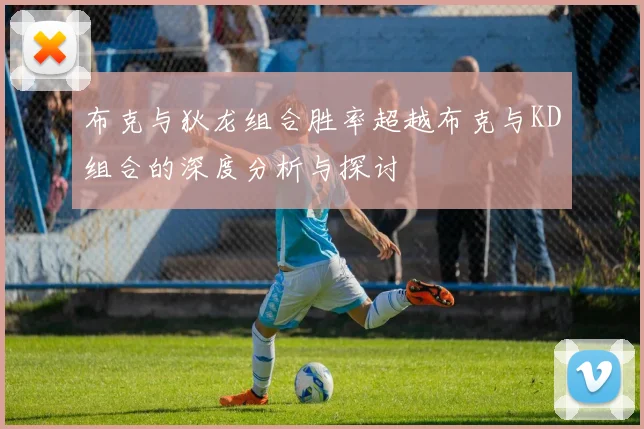 布克与狄龙组合胜率超越布克与KD组合的深度分析与探讨