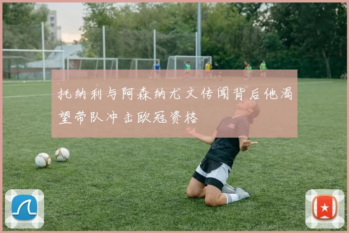 托纳利与阿森纳尤文传闻背后他渴望带队冲击欧冠资格