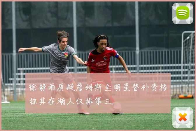 徐静雨质疑詹姆斯全明星替补资格称其在湖人仅排第三