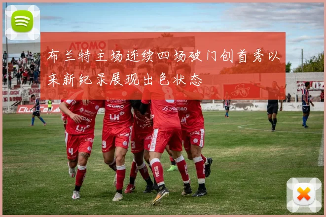布兰特主场连续四场破门创首秀以来新纪录展现出色状态