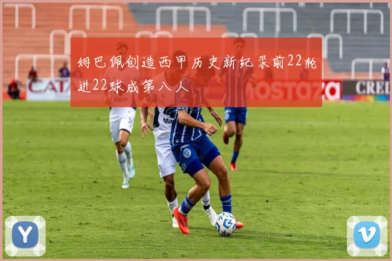 姆巴佩创造西甲历史新纪录前22轮进22球成第八人