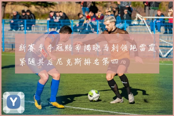 新赛季夺冠赔率揭晓马刺领跑雷霆紧随其后尼克斯排名第四