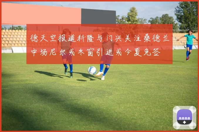 德天空报道科隆与门兴关注桑德兰中场尼尔或冬窗引进或今夏免签