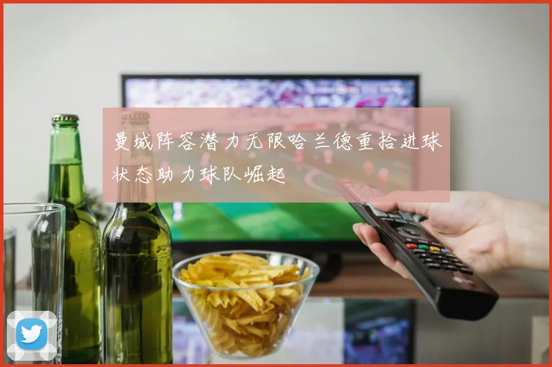 曼城阵容潜力无限哈兰德重拾进球状态助力球队崛起