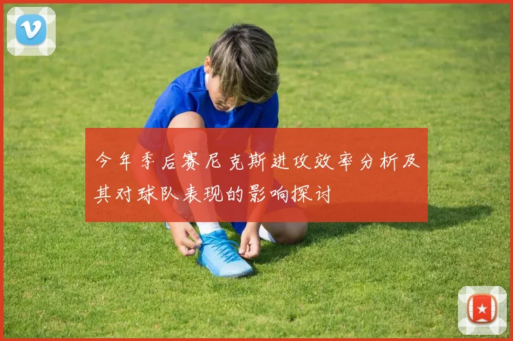 今年季后赛尼克斯进攻效率分析及其对球队表现的影响探讨