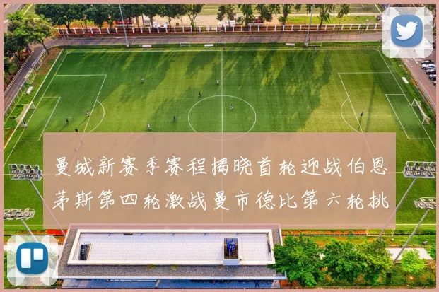 曼城新赛季赛程揭晓首轮迎战伯恩茅斯第四轮激战曼市德比第六轮挑战利物浦