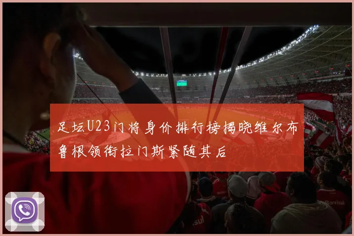 足坛U23门将身价排行榜揭晓维尔布鲁根领衔拉门斯紧随其后