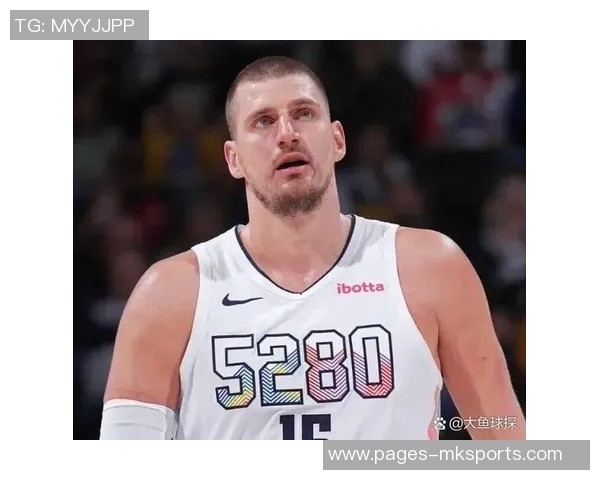 约基奇再创历史第31次助攻15中锋合计仅14次彰显其独特地位